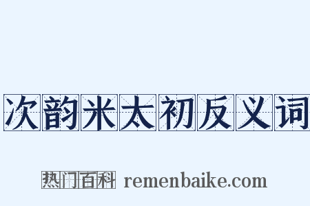 次韵米太初反义词是什么意思的图片